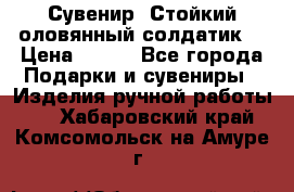 Сувенир “Стойкий оловянный солдатик“ › Цена ­ 800 - Все города Подарки и сувениры » Изделия ручной работы   . Хабаровский край,Комсомольск-на-Амуре г.